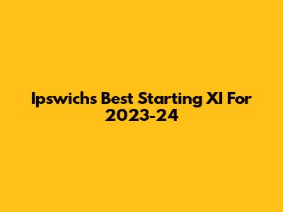 Ipswich's Best Starting XI For 2023-24