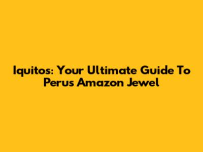 Iquitos: Your Ultimate Guide To Peru's Amazon Jewel