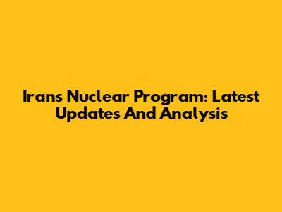 Iran's Nuclear Program: Latest Updates And Analysis