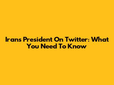 Iran's President On Twitter: What You Need To Know