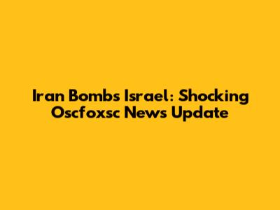 Iran Bombs Israel: Shocking Oscfoxsc News Update