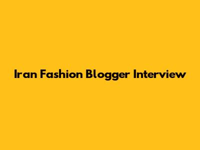 Iran Fashion Blogger Interview