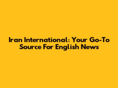 Iran International: Your Go-To Source For English News