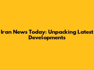 Iran News Today: Unpacking Latest Developments
