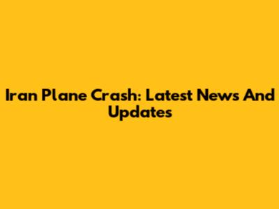 Iran Plane Crash: Latest News And Updates