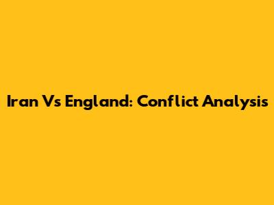 Iran Vs England: Conflict Analysis