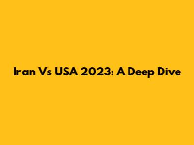 Iran Vs USA 2023: A Deep Dive