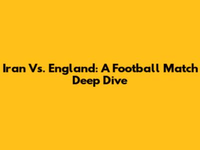 Iran Vs. England: A Football Match Deep Dive