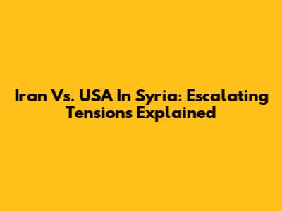 Iran Vs. USA In Syria: Escalating Tensions Explained