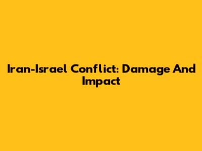 Iran-Israel Conflict: Damage And Impact