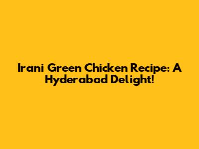 Irani Green Chicken Recipe: A Hyderabad Delight!