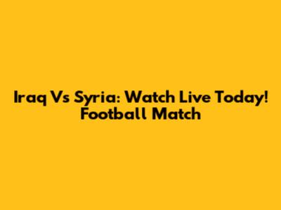 Iraq Vs Syria: Watch Live Today! Football Match