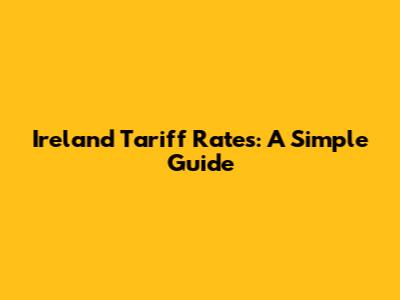 Ireland Tariff Rates: A Simple Guide