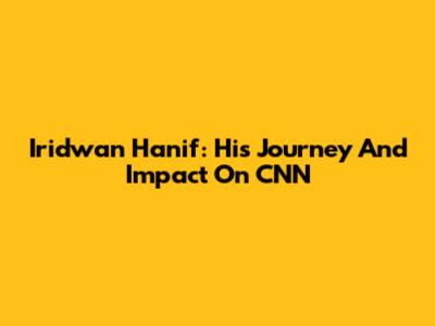 Iridwan Hanif: His Journey And Impact On CNN