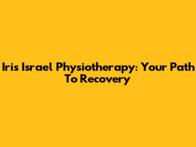 Iris Israel Physiotherapy: Your Path To Recovery