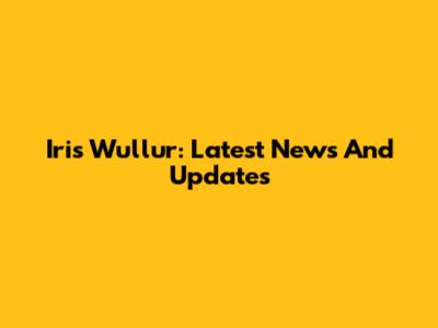 Iris Wullur: Latest News And Updates