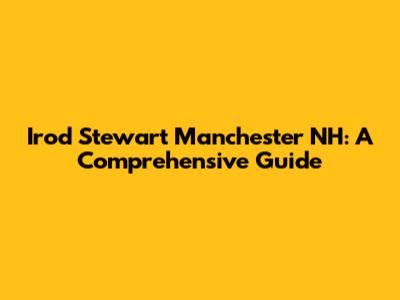 Irod Stewart Manchester NH: A Comprehensive Guide