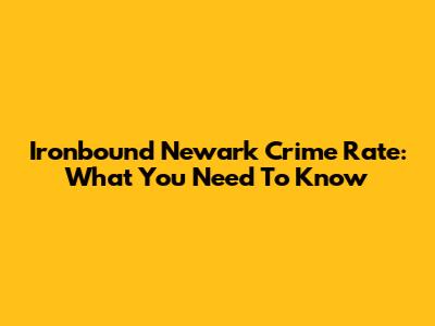 Ironbound Newark Crime Rate: What You Need To Know