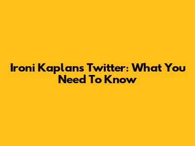 Ironi Kaplan's Twitter: What You Need To Know