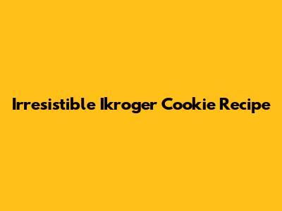 Irresistible Ikroger Cookie Recipe