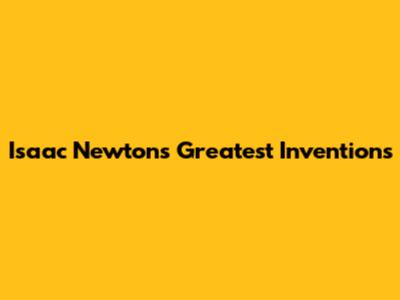 Isaac Newton's Greatest Inventions