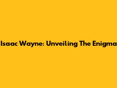 Isaac Wayne: Unveiling The Enigma