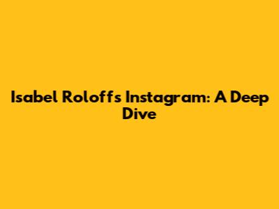 Isabel Roloff's Instagram: A Deep Dive