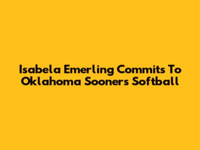 Isabela Emerling Commits To Oklahoma Sooners Softball