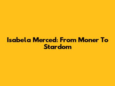 Isabela Merced: From Moner To Stardom