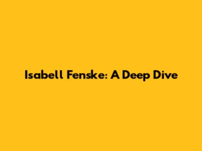 Isabell Fenske: A Deep Dive