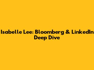 Isabelle Lee: Bloomberg & LinkedIn Deep Dive