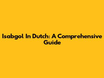 Isabgol In Dutch: A Comprehensive Guide