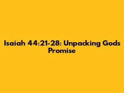 Isaiah 44:21-28: Unpacking God's Promise