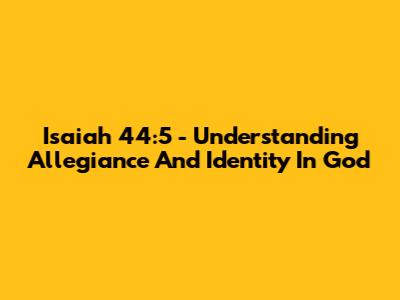 Isaiah 44:5 - Understanding Allegiance And Identity In God