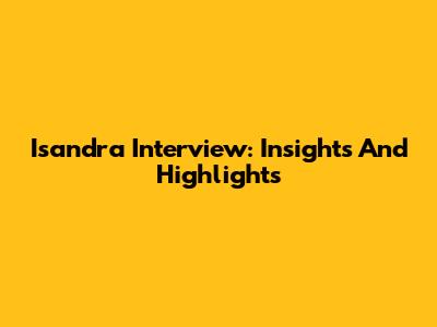 Isandra Interview: Insights And Highlights