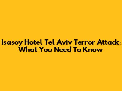 Isasoy Hotel Tel Aviv Terror Attack: What You Need To Know