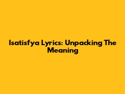 Isatisfya Lyrics: Unpacking The Meaning