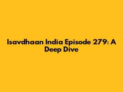 Isavdhaan India Episode 279: A Deep Dive