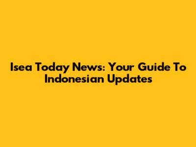 Isea Today News: Your Guide To Indonesian Updates