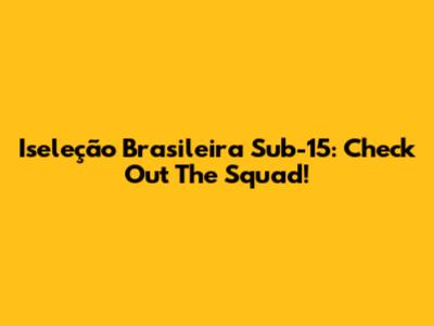 Iseleção Brasileira Sub-15: Check Out The Squad!
