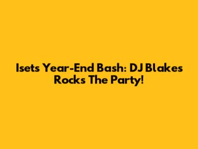 Iset's Year-End Bash: DJ Blakes Rocks The Party!