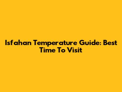 Isfahan Temperature Guide: Best Time To Visit