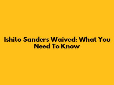 Ishilo Sanders Waived: What You Need To Know
