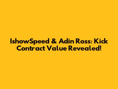 IshowSpeed & Adin Ross: Kick Contract Value Revealed!