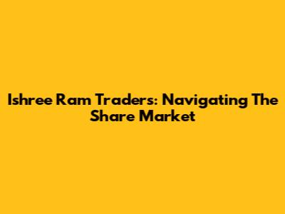 Ishree Ram Traders: Navigating The Share Market