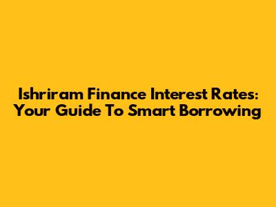 Ishriram Finance Interest Rates: Your Guide To Smart Borrowing