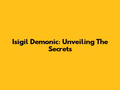 Isigil Demonic: Unveiling The Secrets