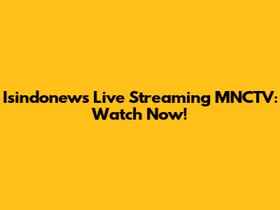 Isindonews Live Streaming MNCTV: Watch Now!