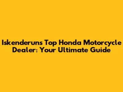 Iskenderun's Top Honda Motorcycle Dealer: Your Ultimate Guide