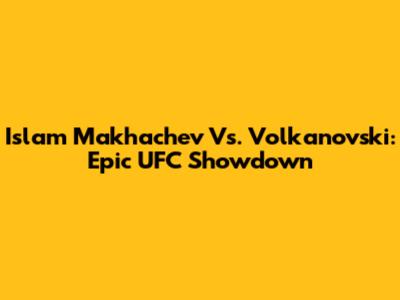 Islam Makhachev Vs. Volkanovski: Epic UFC Showdown